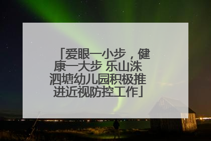 爱眼一小步，健康一大步 乐山洙泗塘幼儿园积极推进近视防控工作