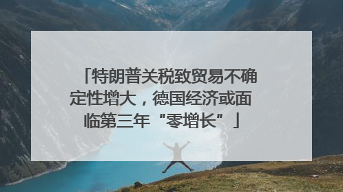 特朗普关税致贸易不确定性增大，德国经济或面临第三年“零增长”