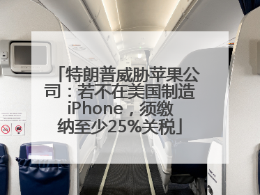 特朗普威胁苹果公司：若不在美国制造iPhone，须缴纳至少25%关税