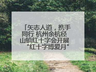 矢志人道，携手同行 杭州余杭径山镇红十字会开展“红十字博爱月”系列活动