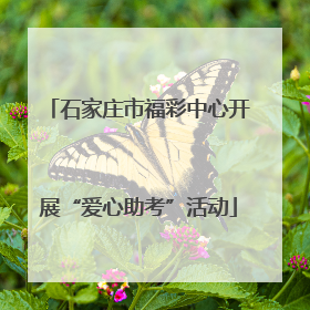 石家庄市福彩中心开展“爱心助考”活动
