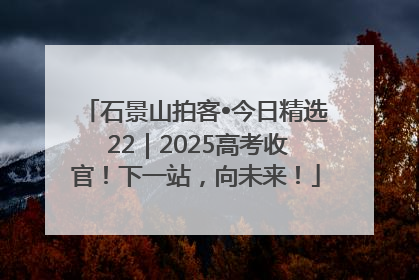 石景山拍客•今日精选 22｜2025高考收官！下一站，向未来！