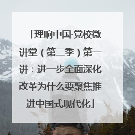 理响中国·党校微讲堂（第二季）第一讲：进一步全面深化改革为什么要聚焦推进中国式现代化