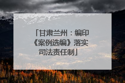 甘肃兰州：编印《案例选编》落实司法责任制