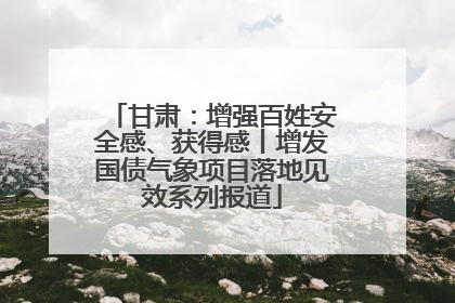 甘肃：增强百姓安全感、获得感丨增发国债气象项目落地见效系列报道