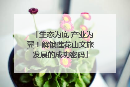 生态为底 产业为翼！解锁莲花山文旅发展的成功密码