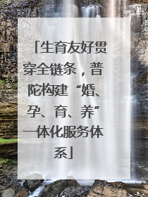 生育友好贯穿全链条，普陀构建“婚、孕、育、养”一体化服务体系