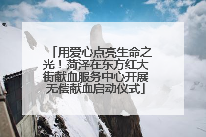 用爱心点亮生命之光！菏泽在东方红大街献血服务中心开展无偿献血启动仪式