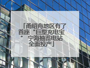 甬绍舟地区有了首座“巨型充电宝” 宁海抽蓄电站全面投产