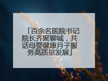 百余名医院书记院长齐聚聊城，共话母婴健康月子服务高质量发展