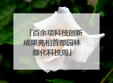 百余项科技创新成果亮相首都园林绿化科技周