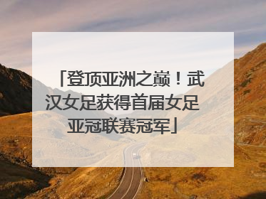 登顶亚洲之巅！武汉女足获得首届女足亚冠联赛冠军