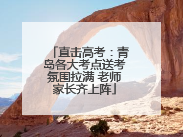 直击高考：青岛各大考点送考氛围拉满 老师家长齐上阵