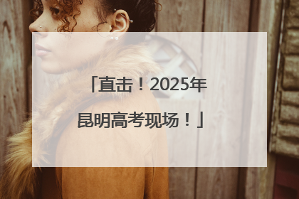 直击！2025年昆明高考现场！