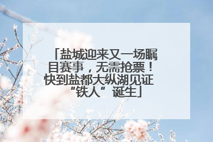 盐城迎来又一场瞩目赛事，无需抢票！快到盐都大纵湖见证“铁人”诞生