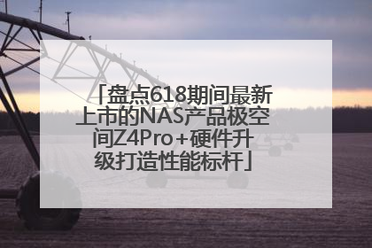 盘点618期间最新上市的NAS产品极空间Z4Pro+硬件升级打造性能标杆