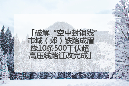 破解“空中封锁线” 市域（郊）铁路成眉线10条500千伏超高压线路迁改完成