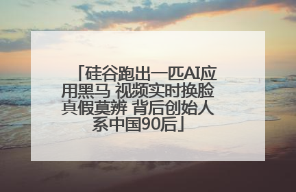硅谷跑出一匹AI应用黑马 视频实时换脸真假莫辨 背后创始人系中国90后