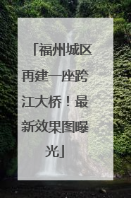 福州城区再建一座跨江大桥！最新效果图曝光