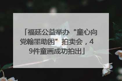福延公益举办“童心向党翰墨助困”拍卖会，49件童画成功拍出
