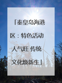 秦皇岛海港区：特色活动人气旺 传统文化焕新生