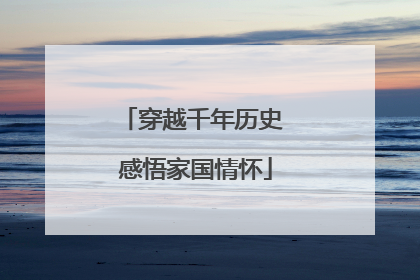 穿越千年历史 感悟家国情怀