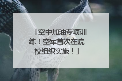 空中加油专项训练！空军首次在院校组织实施！
