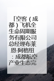 空客（成都）飞机全生命周期服务有限公司总经理布莱恩·阿格纽：成都航空产业生态完备，营商环境优势显著