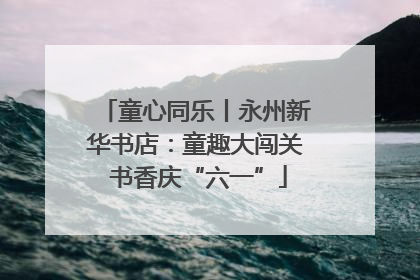 童心同乐丨永州新华书店：童趣大闯关 书香庆“六一”