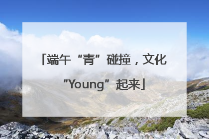 端午“青”碰撞，文化“Young”起来