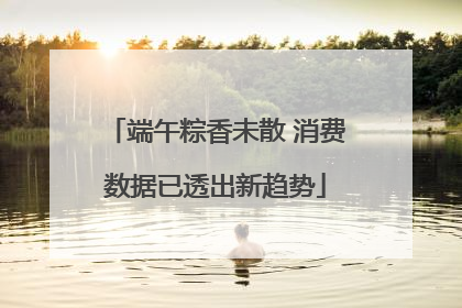 端午粽香未散 消费数据已透出新趋势