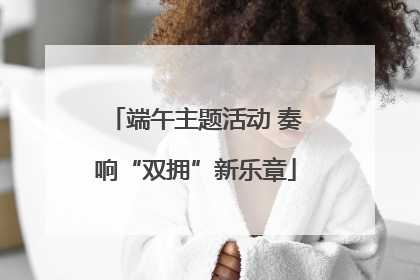 端午主题活动 奏响“双拥”新乐章