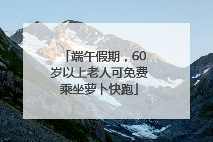 端午假期，60岁以上老人可免费乘坐萝卜快跑