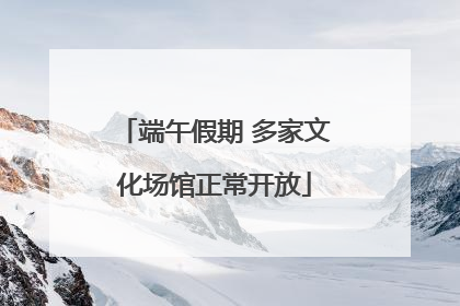 端午假期 多家文化场馆正常开放