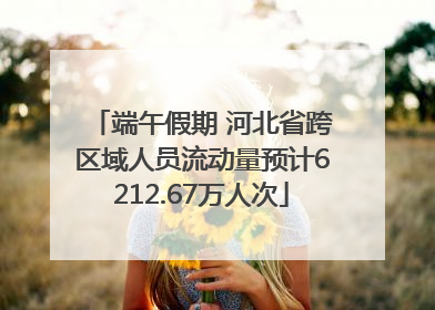 端午假期 河北省跨区域人员流动量预计6212.67万人次