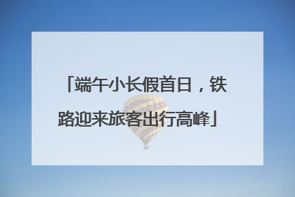 端午小长假首日，铁路迎来旅客出行高峰