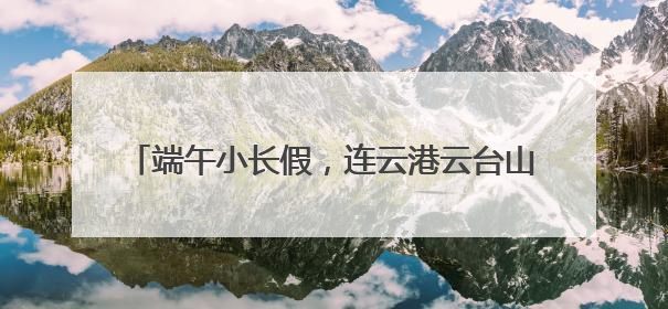 端午小长假，连云港云台山景区“志愿红”暖心护航