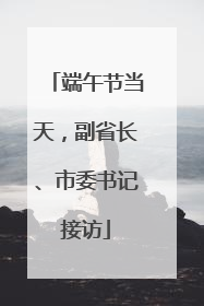 端午节当天，副省长、市委书记接访