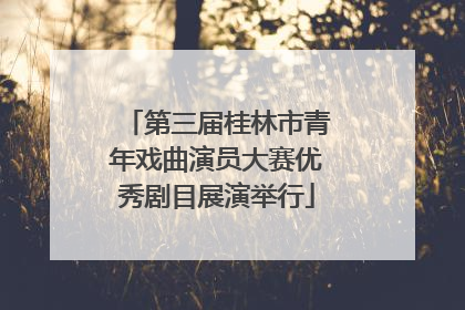 第三届桂林市青年戏曲演员大赛优秀剧目展演举行