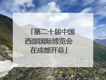 第二十届中国西部国际博览会在成都开幕
