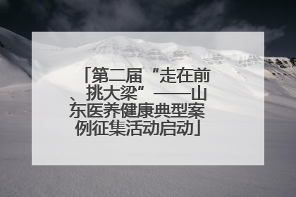 第二届“走在前、挑大梁”——山东医养健康典型案例征集活动启动