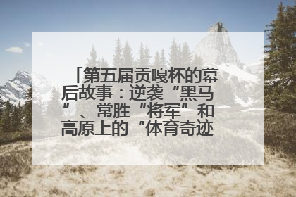 第五届贡嘎杯的幕后故事：逆袭“黑马”、常胜“将军”和高原上的“体育奇迹”丨微纪录