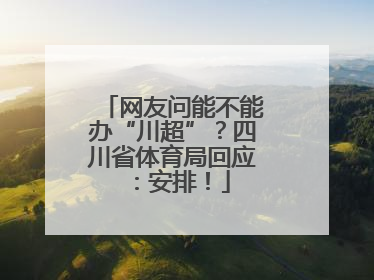 网友问能不能办“川超”？四川省体育局回应：安排！