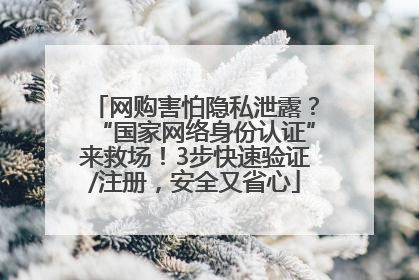 网购害怕隐私泄露？“国家网络身份认证”来救场！3步快速验证/注册，安全又省心