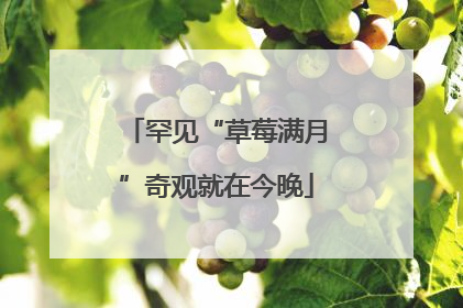 罕见“草莓满月”奇观就在今晚
