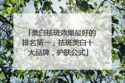 美白祛斑效果最好的排名第一，祛斑美白十大品牌，护肤公式