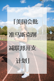 美国会批准马斯克削减联邦开支计划