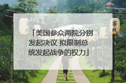 美国参众两院分别发起决议 拟限制总统发起战争的权力
