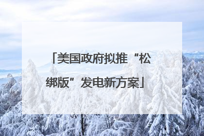 美国政府拟推“松绑版”发电新方案
