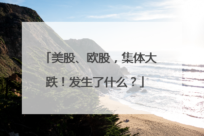 美股、欧股，集体大跌！发生了什么？